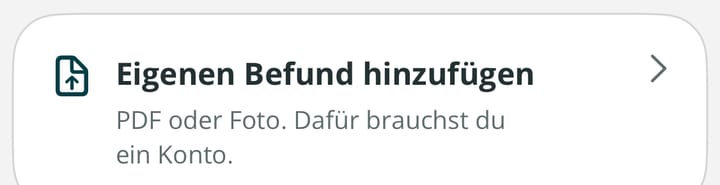 Die Karte „Eigenen Befund hinzufügen“ für ein PDF oder Foto. Dafür brauchst du ein Konto.